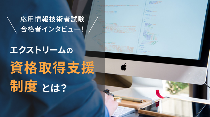 「応用情報技術者試験」合格者インタビュー！エクストリームの「資格取得支援制度」とは？