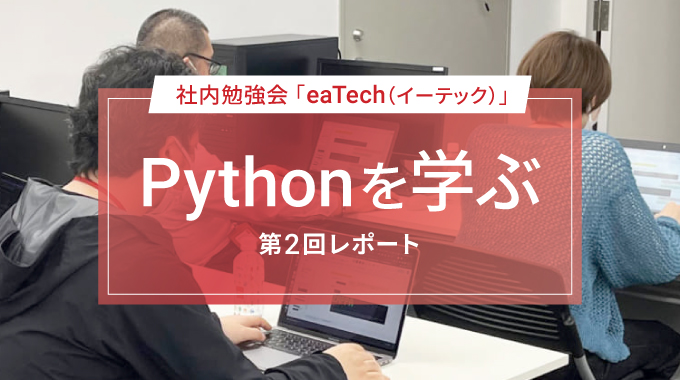 人気プログラミング言語「Python」がテーマ社内勉強会「eaTech（イーテック）」Pythonを学ぶ　第２回レポート